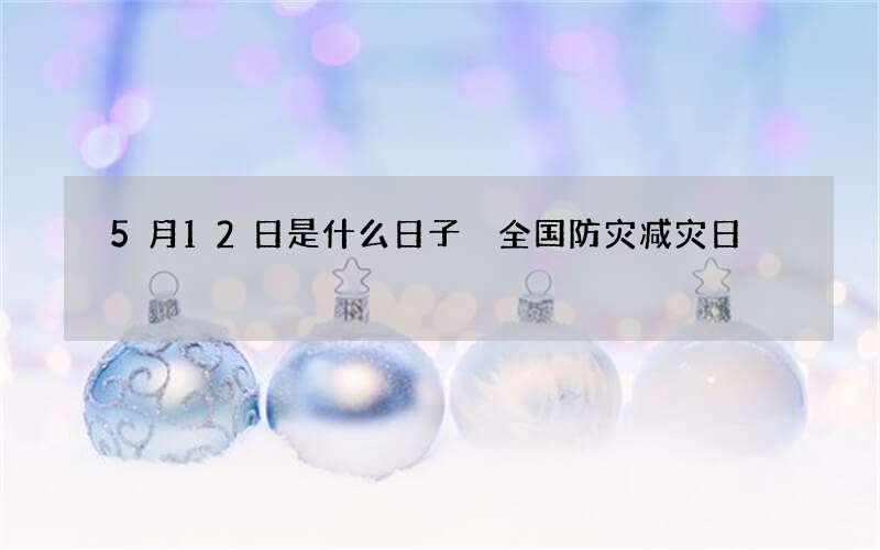 5月12日是什么日子 全国防灾减灾日